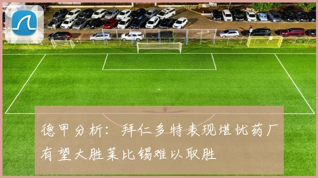 德甲分析：拜仁多特表现堪忧药厂有望大胜莱比锡难以取胜
