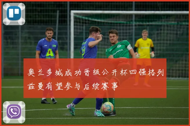 奥兰多城成功晋级公开杯四强格列兹曼有望参与后续赛事