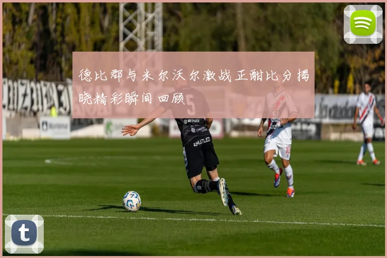 德比郡与米尔沃尔激战正酣比分揭晓精彩瞬间回顾