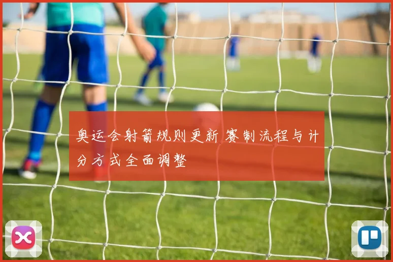 奥运会射箭规则更新 赛制流程与计分方式全面调整