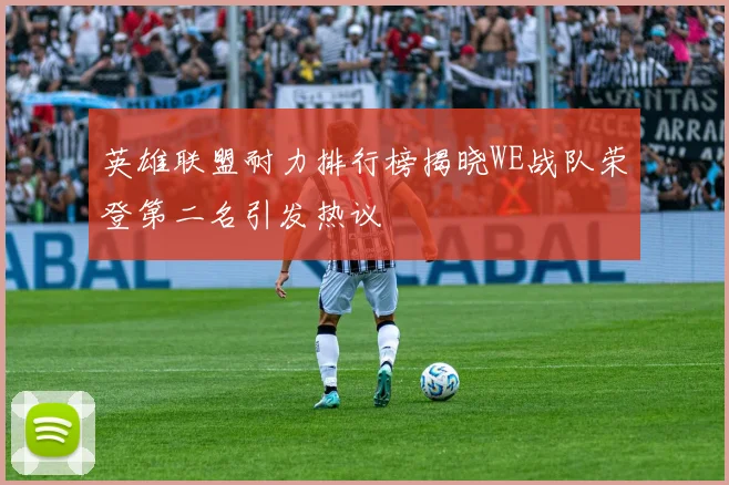 英雄联盟耐力排行榜揭晓WE战队荣登第二名引发热议