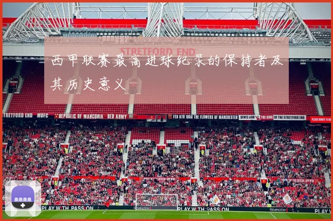 西甲联赛最高进球纪录的保持者及其历史意义