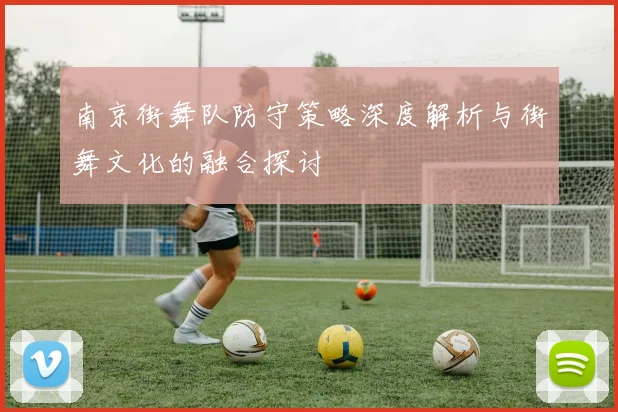 南京街舞队防守策略深度解析与街舞文化的融合探讨