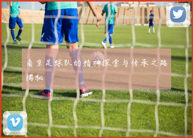 南京足球队的精神探索与传承之路揭秘
